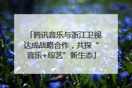 腾讯音乐与浙江卫视达成战略合作，共探“音乐+综艺”新生态