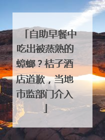 自助早餐中吃出被蒸熟的蟑螂？桔子酒店道歉，当地市监部门介入