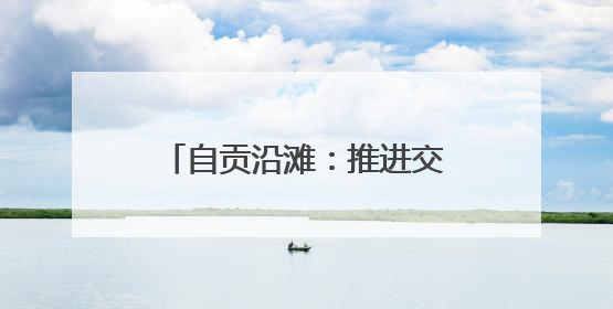 自贡沿滩：推进交通安全“四项整治”行动取得实效