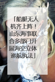 船艇无人机齐上阵！山东海事联合多部门开展海空立体巡航执法
