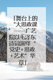 舞台上的“大思政课”——广艺院以毛泽东诗词演绎“党史+思政+艺术”华章