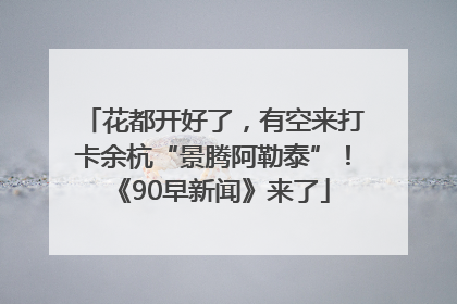 花都开好了，有空来打卡余杭“景腾阿勒泰”！《90早新闻》来了