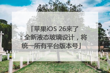 苹果iOS 26来了：全新液态玻璃设计，将统一所有平台版本号