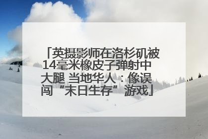 英摄影师在洛杉矶被14毫米橡皮子弹射中大腿 当地华人：像误闯“末日生存”游戏