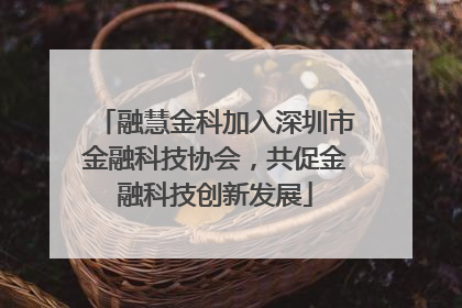 融慧金科加入深圳市金融科技协会，共促金融科技创新发展