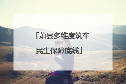 萧县多维度筑牢民生保障底线