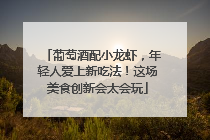 葡萄酒配小龙虾，年轻人爱上新吃法！这场美食创新会太会玩