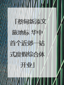 蔡甸新添文旅地标 华中首个近郊一站式度假综合体开业