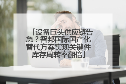 设备巨头供应链告急？智邦国际国产化替代方案实现关键件库存周转率翻倍