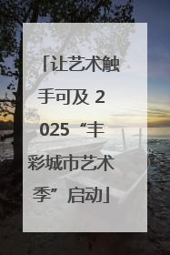 让艺术触手可及 2025“丰彩城市艺术季”启动