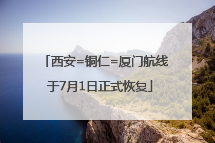 西安=铜仁=厦门航线于7月1日正式恢复