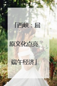 西峡：屈原文化点亮端午经济