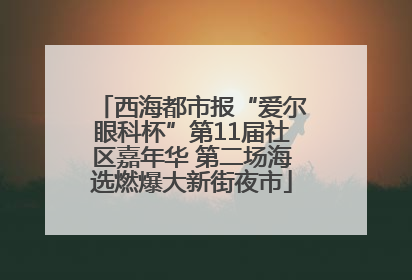 西海都市报“爱尔眼科杯”第11届社区嘉年华 第二场海选燃爆大新街夜市