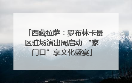 西藏拉萨：罗布林卡景区驻场演出周启动 “家门口”享文化盛宴