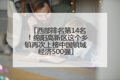 西部排名第14名！绵阳高新区这个乡镇再次上榜中国镇域经济500强