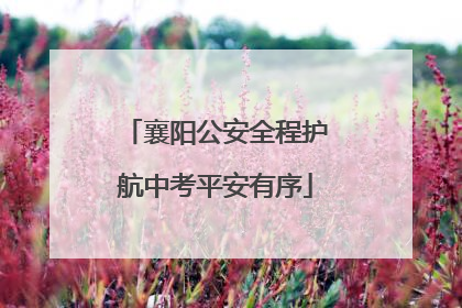 襄阳公安全程护航中考平安有序