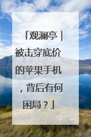 观澜亭｜被击穿底价的苹果手机，背后有何困局？