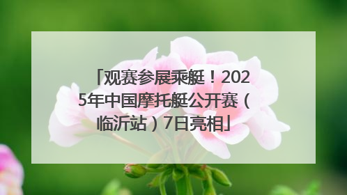 观赛参展乘艇！2025年中国摩托艇公开赛（临沂站）7日亮相
