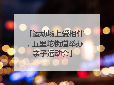 运动场上爱相伴，五里坨街道举办亲子运动会