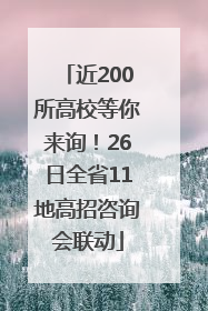 近200所高校等你来询！26日全省11地高招咨询会联动