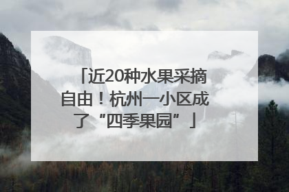 近20种水果采摘自由！杭州一小区成了“四季果园”