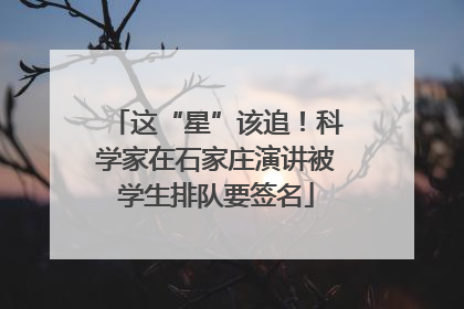 这“星”该追！科学家在石家庄演讲被学生排队要签名