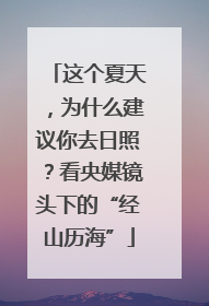 这个夏天，为什么建议你去日照？看央媒镜头下的“经山历海”