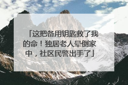 这把备用钥匙救了我的命！独居老人晕倒家中，社区民警出手了