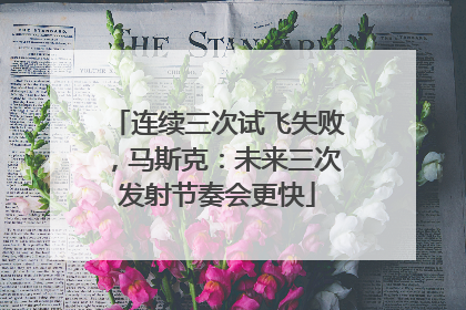 连续三次试飞失败，马斯克：未来三次发射节奏会更快