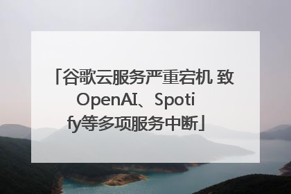 谷歌云服务严重宕机 致OpenAI、Spotify等多项服务中断
