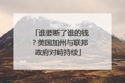 谁要断了谁的钱？美国加州与联邦政府对峙持续