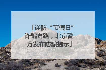 谨防“节假日”诈骗套路，北京警方发布防骗提示