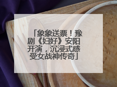 象象送票！豫剧《妇好》安阳开演，沉浸式感受女战神传奇