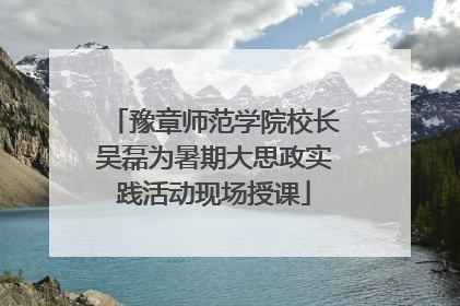 豫章师范学院校长吴磊为暑期大思政实践活动现场授课