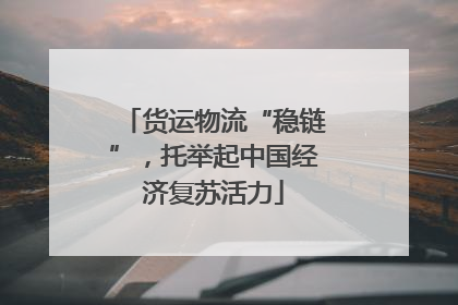 货运物流“稳链”，托举起中国经济复苏活力