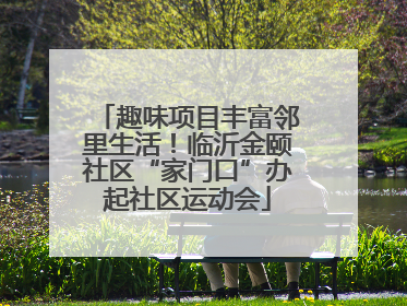 趣味项目丰富邻里生活！临沂金颐社区“家门口”办起社区运动会