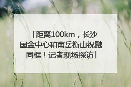 距离100km，长沙国金中心和南岳衡山祝融同框！记者现场探访