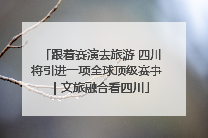 跟着赛演去旅游 四川将引进一项全球顶级赛事｜文旅融合看四川