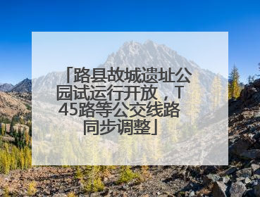 路县故城遗址公园试运行开放，T45路等公交线路同步调整