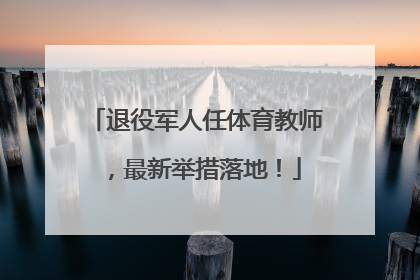 退役军人任体育教师，最新举措落地！