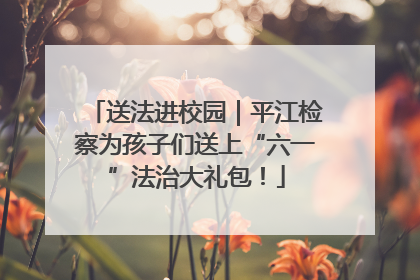 送法进校园｜平江检察为孩子们送上“六一”法治大礼包！