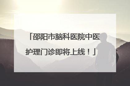 邵阳市脑科医院中医护理门诊即将上线！