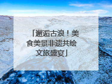 邂逅古浪！美食美景非遗共绘文旅盛宴