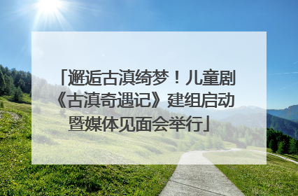 邂逅古滇绮梦！儿童剧《古滇奇遇记》建组启动暨媒体见面会举行