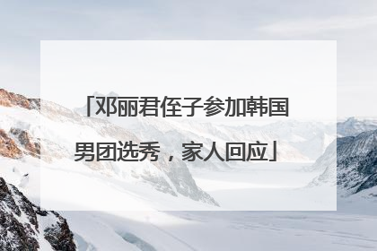 邓丽君侄子参加韩国男团选秀，家人回应