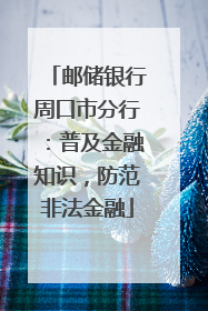 邮储银行周口市分行：普及金融知识，防范非法金融