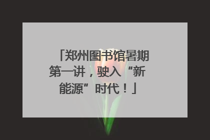 郑州图书馆暑期第一讲，驶入“新能源”时代！