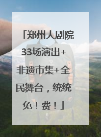 郑州大剧院33场演出+非遗市集+全民舞台，统统免！费！