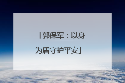 郭保军：以身为盾守护平安