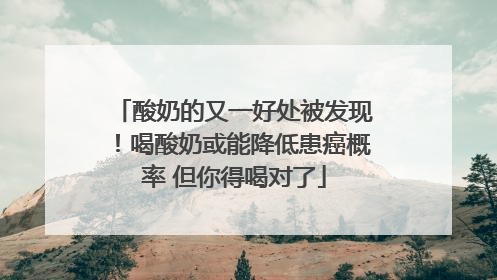 酸奶的又一好处被发现！喝酸奶或能降低患癌概率 但你得喝对了